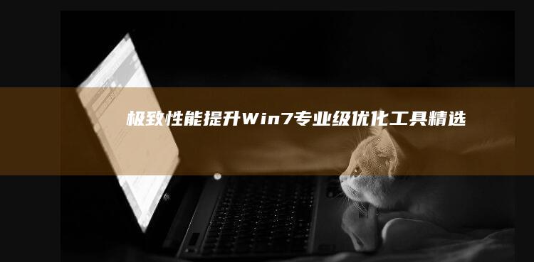 极致性能提升：Win7专业级优化工具精选