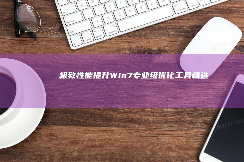 极致性能提升：Win7专业级优化工具精选