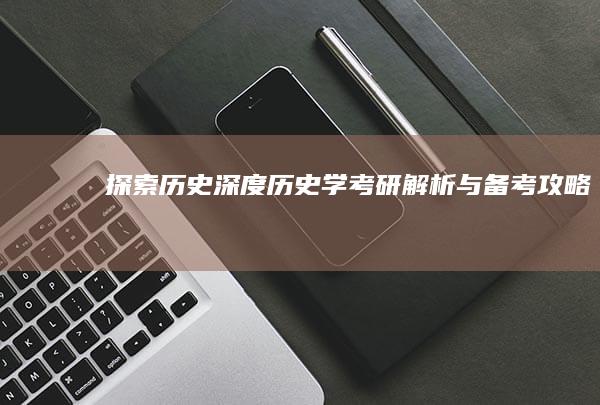 探索历史深度：历史学考研解析与备考攻略