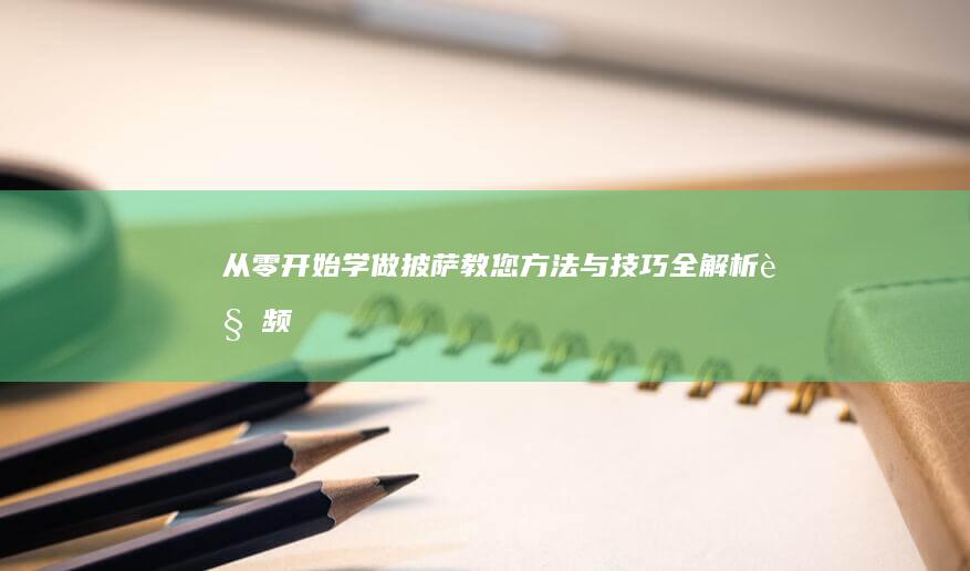 从零开始学做披萨：教您方法与技巧全解析视频